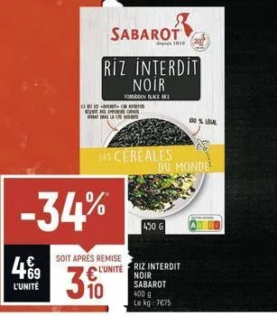 4€9  l'unité  cec a  dans la c  -34%  les cereales  sabarot  riz interdit noir  forden black akce  430 6  soit après remise l'unité riz interdit  noir  310  sabarot  400 g  le kg: 7€75  du monde  100%