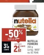 -50%  SUR LE 2  3%9 C350 g  LUNITE  nutella  NUTELLA  SOIT PAR FERRERO  Le kg: 9€97 ou X2 7€46 