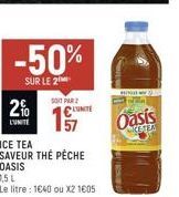 -50%  SUR LE 2  2%  L'UNITE  SONT PAR 2  LUMITE  ICE TEA  SAVEUR THE PÊCHE OASIS  1,5 L  Le litre : 1640 ou X2 1605  CZA  Oasis  CETEA 