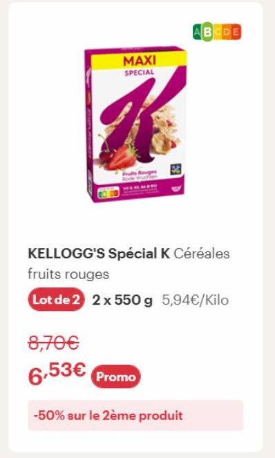 MAXI SPECIAL  K  ABCDE  KELLOGG'S Spécial K Céréales fruits rouges  Lot de 2 2 x 550 g 5,94€/Kilo  8,70€ 6,53€ Promo  -50% sur le 2ème produit 