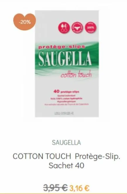 -20%  protège-slips  saugella  cotton touch  40 protege-sp  saugella  cotton touch protège-slip. sachet 40  3,95 €3,16 € 