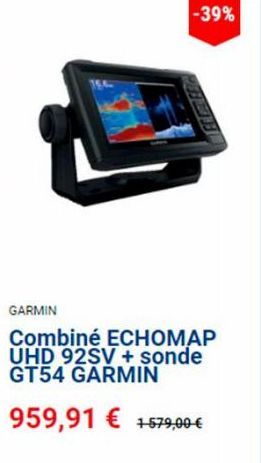 -39%  GARMIN  Combiné ECHOMAP UHD 92SV + sonde GT54 GARMIN  959,91 € +579,00 € 