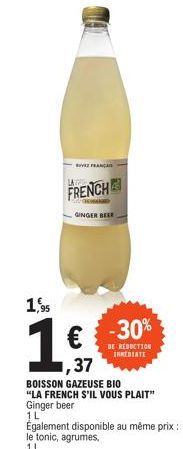 VE FRANC  LATR  FRENCH  GINGER BEER  1,95  1.9  ,37  -30%  DE REDUCTION INMEDIATE  BOISSON GAZEUSE BIO "LA FRENCH S'IL VOUS PLAIT" Ginger beer 1L  Également disponible au même prix: le tonic, agrumes,