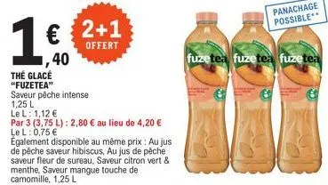 1  ,40  thé glacé "fuzetea" saveur pêche intense  1,25 l le l: 1,12 €  par 3 (3,75 l): 2,80 € au lieu de 4,20 € le l: 0,75 €  2+1  offert  également disponible au même prix : au jus de pêche saveur hi