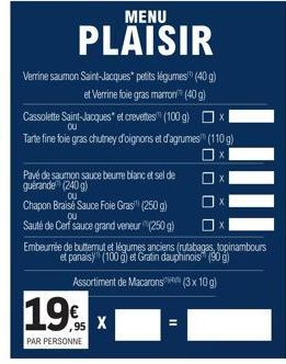 MENU  PLAISIR  Verrine saumon Saint-Jacques petits légumes (40 g) et Verrine foie gras marron (40 g)  X  Cassolette Saint-Jacques" et crevettes (100 g) Tarte fine foie gras chutney d'oignons et d'agru