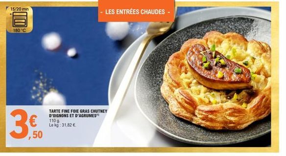 15/20 mn  180 °C  ,50  TARTE FINE FOIE GRAS CHUTNEY D'OIGNONS ET D'AGRUMES  110 g Le kg: 31,82 €.  - LES ENTRÉES CHAUDES -  