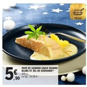 50  ,90  pavé de saumon sauce beurre blanc et sel de guerande 240 g le kg: 24,58 €.  15 mn 
