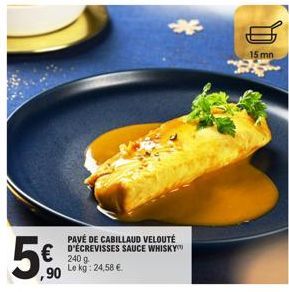 5.0  ,90  PAVÉ DE CABILLAUD VELOUTÉ D'ÉCREVISSES SAUCE WHISKY 240 g Le kg: 24,58 €  4  15 mn 