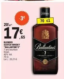 20%  17€  -3€  blended  scotch whisky  "ballantine's" 7 ans bourbon  finish.  40% vol. 70 d.  le l: 25,21 €  70 cl  ballantines  blended scopeh whisky  7  bourbon finish 