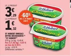le produit  3,0  ,29 -60%  le produitle offre decodite  7,32  st hubert omega3 offre découverte "st hubert"  510g lo kg: 6,45 € par 2 (1,02 kg): 4,61 €  au lieu de 6,58 €  le kg: 4,52 € différentes va