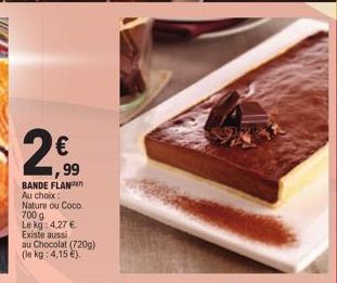 €  99  BANDE FLAN Au choix: Nature ou Coco. 700 g Le kg: 4,27 €  Existe aussi  au Chocolat (720g) (le kg: 4,15 €). 