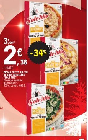 3,60  2€  Sole Mio  FROMARES CUITE AU FEU DE BOIS  38  L'UNITÉ  PIZZAS CUITES AU FEU DE BOIS SURGELÉES "SOLE MIO" Plusieurs variétés disponibles  400 g. Le kg: 5,95 €  -34% e Mio  CHEVRE MIE  CUTE AU 