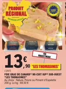 produit regional  richesse local  13.0  40 hagetmau  l'unité  foie gras de canard mi-cuit igp sud-ouest "les thomasines"  ,90 "les thomasines"  au choix: nature, poivre ou piment d'espelette 200 g. le