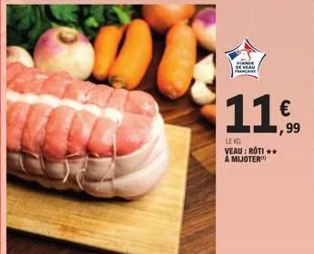 viande cur  11€  ,99  le kg veau: roti ** à mijoter 