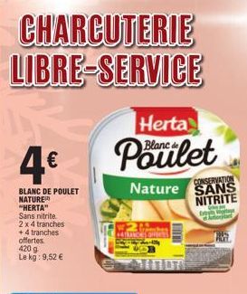 4€  BLANC DE POULET NATURE "HERTA"  Sans nitrite  2 x 4 tranches  +4 tranches offertes 420 g  Le kg: 9,52 €  CHARCUTERIE LIBRE-SERVICE  Herta  Blanc  Poulet  CONSERVATION  Nature SANS  NITRITE  C Extr