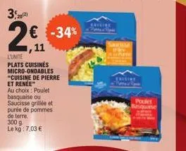 3, 2012)  20¹1  11  € -34%  l'unite  plats cuisinés micro-ondables "cuisine de pierre et renée" au choix: poulet basquaise ou saucisse grillée et purée de pommes de terre. 300 g  le kg: 7,03 €  emilin