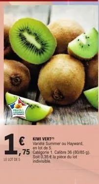 fruits  € variété summer ou hayward,  kiwi vert  75  en lot de 5. catégorie 1. calibre 36 (80/85 g). soit 0,35 € la pièce du lot indivisible  le lot de 5 