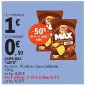 le produit  1€  le 2¹ produit  0.0  50  chips max "lay's"  au choix: poulet ou sauce barbecue 120 g  le kg 8.33€  par2 (240 g): 1,50 € au lieu de 2€. leg: 6,25€  -50%  lays  max 