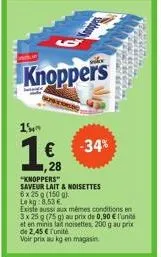 knoppers  15  1€  ,28  "knoppers"  saveur lait & noisettes  6 x 25 g (150 g)  le kg:8.53 €  -34%  existe aussi aux mêmes conditions en  3x 25 g (75g) au prix de 0,90 € l'unité  et en minis lai noisett