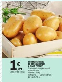 ,89  le filet de 2.5 kg  pomme de terre de consommation a chair ferme traitement anti-germinati après récolte varieté jazzy  catégorie: 1. calibre 35/55 le kg:0,76 € 
