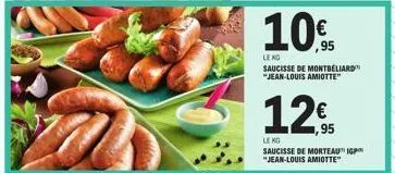 10%  le ko  saucisse de montbeliard "jean-louis amiotte"  12€  1,95  le kg saucisse de morteau i "jean-louis amiotte" 