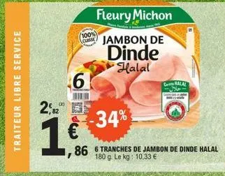 traiteur libre service  h  100% cuisse  6  2,82  1¢  سه  fleury michon  jambon de  dinde  halal  -34%  86 6 tranches de jambon de dinde halal 180 g. le kg: 10,33 €  chala 