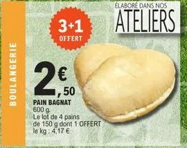 boulangerie  3+1  offert  50  pain bagnat 600 g  le lot de 4 pains de 150 g dont 1 offert le kg: 4,17 €  élaboré dans nos  ateliers 