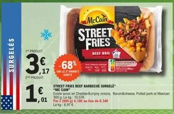 surgeles  produit  2 produit  3,68%  mccain  street fries  beef bbq  €  01 par 2 (600 g) 4.18€ au lieu de 6.34€  le kg 6.97  street fries beef barbecue surgele "mc casn  existe aussi en cheddar&cripsy