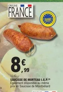 origine  france  le kg  saucisse de morteau i.g.p.) également disponible au même prix en saucisse de montbéliard  € ,99 