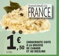 1€  le kg  ,50  transformée en  france  choucroute cuite à la graisse  de canard et au riesling 