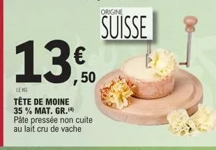 le ko  tête de moine 35% mat. gr. (4) pâte pressée non cuite au lait cru de vache  13,0  50  origine  suisse 
