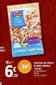 9%(1)  Escal  FRUTTI  DE MARE  w  ,20  FORMAT FAMILIAL  GRAND CLASSION  COCKTAIL DE FRUITS  -34% DE MER SURGELE  "ESCAL"  6 ingrédients 900 9 Le kg: 6,89 €. 