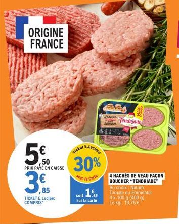 ORIGINE FRANCE  ,50 PRIX PAYÉ EN CAISSE  3,  ,85  TICKET E.Leclerc COMPRIS  A E.Leclerc  Ticket  30%  vec la Carte  1%  soit  sur la carte  och Tendajade  Boucher  4 HACHÉS DE VEAU FAÇON BOUCHER "TEND