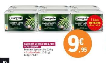 Cassegrain  HARICOTS VERTS EXTRA-FINS  Cassegrain  HARICOTS VERTS EXTRANS  HARICOTS VERTS EXTRA-FINS "CASSEGRAIN"  Poids net égoutté: 5 x 220 g +1 bolte offerte (1.32 kg)  Le kg: 7,54 €  (assegrair 1 