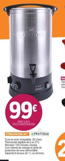 EPRATIQUE  99€  DONT 0,85 € D'ÉCO-PARTICIPATION  STERILISATEUR 26 L PRATIQUE  Cuve en acier inoxydable, 26 Litres Thermostat réglable de 5 en 5°C, Minuteur 120 minutes, Equipé d'un robinet de vidange 