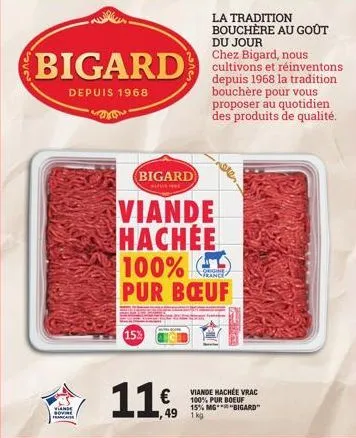 viande  bigard  depuis 1968  bigard  viande  hachée  11%  100%  corgne france  pur bœuf  49 1kg  neter.  viande machée vrac 100% pur boeuf 15% mg** "bigard"  la tradition bouchère au goût  du jour che
