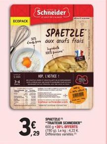 ECOPACK  J  30%  Schneider  €  ,29  HOP, L'ASTUCE  SPAETZLE aux oeufs frais  100%  SPAETZLE "TRAITEUR SCHNEIDER" 600 g +30% OFFERTS (780 g). Le kg: 4.22 €. Différentes variétés  offert 