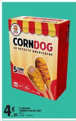 CORNDOG  LA RECETTE AMERICAINE  5 CORN  DOGS  4€  € 5 CORN DOG  95 Lek 19.80 €  "MANHATTAN HOT DOG" 250 g  www  Mus  350 