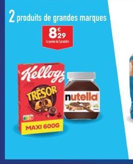 2 produits de grandes marques 829  Le parior de 7 praciaits :  Kelloys  TRESOR  MAXI 600G  nutella 