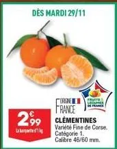 l  dès mardi 29/11  299 clementines  orgne france  variété fine de corse. catégorie 1. calibre 46/60 mm.  legumes 