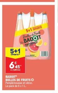 5+1  OFFERTE  5+1 Balle de Frate BADOIT  PAMPLEMOUSSE  645- ALC  BADOIT  BULLES DE FRUITS O Pamplemousse et citron. Le pack de 6 x 1 L. 