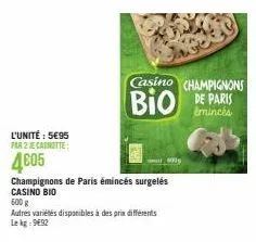 l'unité : 5€95  par 2 ie catnotte a  4005 champignons de paris émincés surgelés  casino champignons  bio bio de paris  emincés  casino bio  600 g  autres variétés disponibles à des prix différents lek