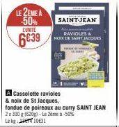 LE 2EME A -50% L'UNITÉ  6€39  A Cassolette ravioles & noix de St Jacques, fondue de poireaux au curry SAINT JEAN 2x 310 g (620g) - Le 2ème à -50% Lekg: 1031  SAINT-JEAN  RAVIOLES & NOD DE SAINT JACQUE