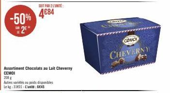 -50% 2⁰  Assortiment Chocolats au Lait Cheverny CEMOI  208 g  Autres variétés ou poids disponibles  Le kg: 3101 L'unité 6645  SOIT PAR 2 L'UNITÉ:  4684  49339  COMO  CHEVERNY 