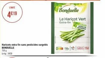 l'unité  4€19  750 g le kg 5€59  haricots extra fin sans pesticides surgelés bonduelle  bonduelle le haricot vert  extra-fin  sans  residude  pesticides  750  (p) h imr 