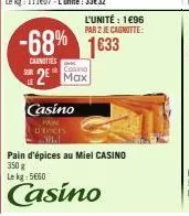 l'unité : 1€96  par 2 je cagnitte:  -68% 1633  canottes  casino  2 max  casino  d'epices nid  pain d'épices au miel casino 350 g  le kg: 5€60  casino 