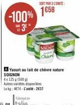 soit par 3 lunite:  -100% 1658  sur  soigno chin  a yaourt au lait de chèvre nature soignon  4x 125 g (500g)  autres variétés disponibles le kg: 4e74-l'unité:2€37 