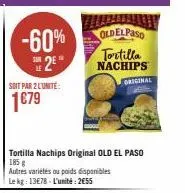 -60% 2²  soit par 2 l'unite:  1€79  tortilla nachips original old el paso 185 g  autres variétés ou poids disponibles le kg: 13€78-l'unité: 2€55  oldelpaso tortilla nachips  original 
