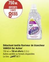 750ML  OFFERTS L'UNITE  8€65  Vanish  Détachant textile Raviveur de blancheur VANISH Oxi Action 