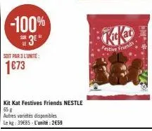 -100%  3⁰  soit par 3 l'unite:  1€73  kit kat festives friends nestle 65 g  autres variétés disponibles  le kg: 39€85-l'unité: 2€59  festive friends  ** 